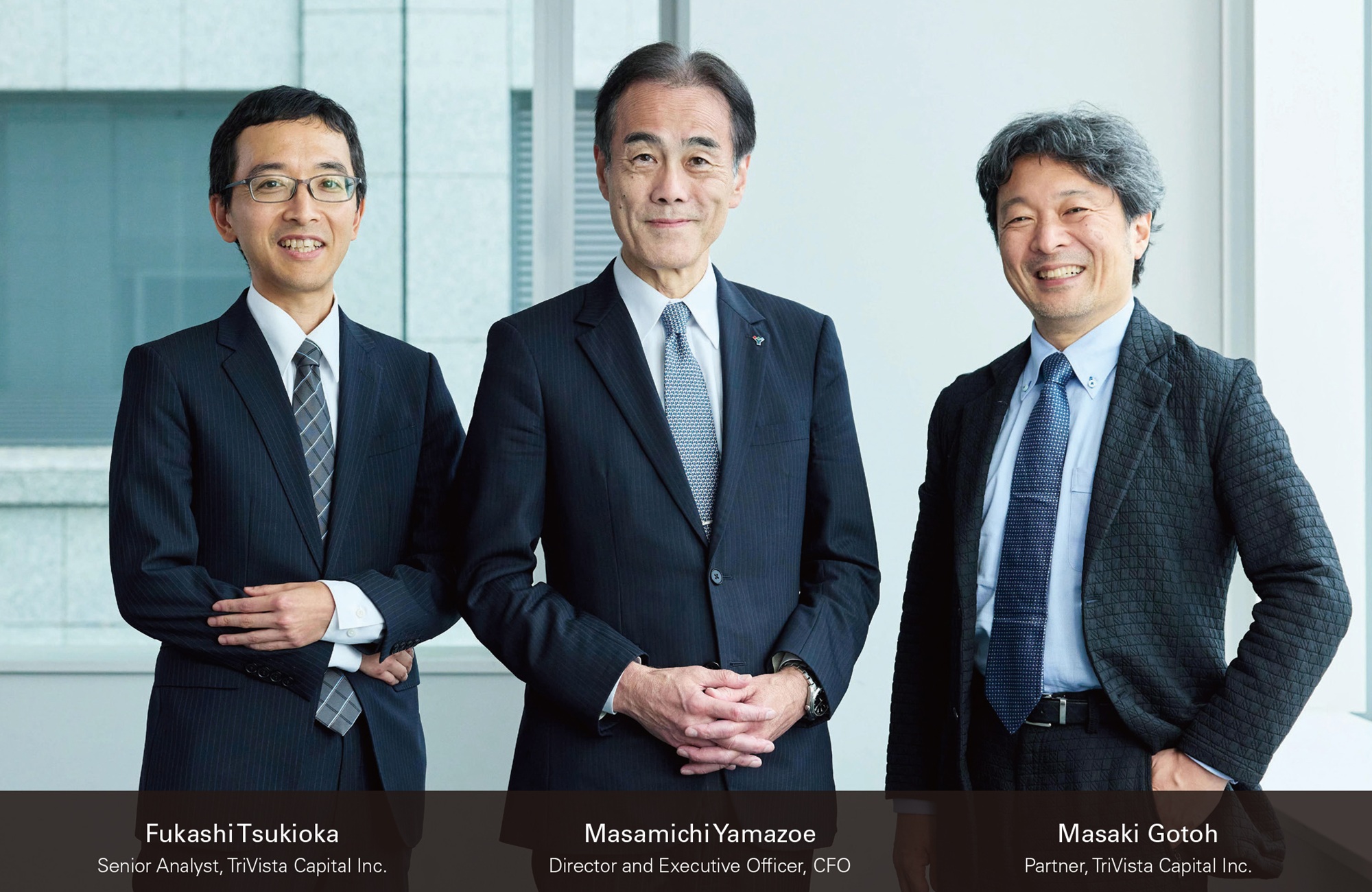 (Left) Fukashi Tsukioka
Senior Analyst, TriVista Capital Inc. (Center) Masamichi Yamazoe Director and Executive Officer, CFO (Right) Masaki Gotoh Partner, TriVista Capital Inc. 